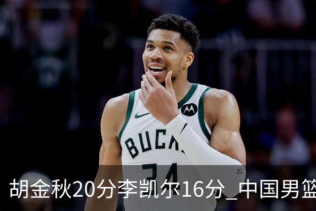 胡金秋20分李凯尔16分 中国男篮力克安哥拉
